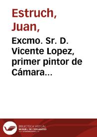 Excmo. Sr. D. Vicente Lopez, primer pintor de Cámara de S.M.C.