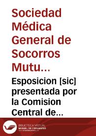 Esposicion [sic] presentada por la Comision Central de la Sociedad Medica General de Socorros Mutuos a la Junta general de Socios : acerca del Estado de la misma, en cumplimiento del artículo 91 de sus Estatutos, y leida en la celebrada en 30 de marzo de este año.