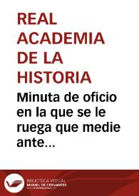 Minuta de oficio en la que se le ruega que medie ante el Barón de Humboldt, para ver si se puede conseguir una copia del mapa peutingeriano...