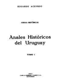 Anales históricos del Uruguay. Tomo 1. Abarca los tiempos heroicos desde la conquista del territorio por los españoles, hasta la cruzada de los Treinta y Tres Orientales