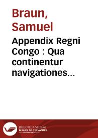 Appendix Regni Congo : Qua continentur navigationes quinque Samuelis Brunonis, ciuis & chirurgi Basileensis, quas recenti admodum memoria animosè suscepit & feliciter perfecit ...