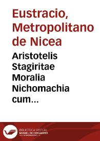 Aristotelis Stagiritae Moralia Nichomachia cum Eustratii, Aspasii, Michaelis Ephesii, nonnullorumque aliorum graecorum explanationibus,