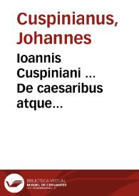 Ioannis Cuspiniani ... De caesaribus atque imperatoribus Romanis :