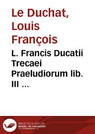 L. Francis Ducatii Trecaei Praeludiorum lib. III ...