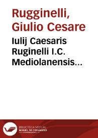 Iulij Caesaris Ruginelli I.C. Mediolanensis Practicarum quaestionum rerumque iudicatarum liber singularis