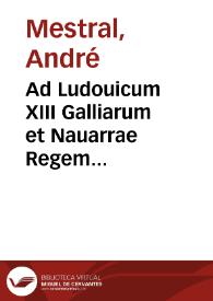 Ad Ludouicum XIII Galliarum et Nauarrae Regem christianissimum Andreae Mestrali, Iurisconsulti, Auenionensis, Diagloi metrikoi ...