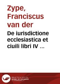 De iurisdictione ecclesiastica et ciuili libri IV ...