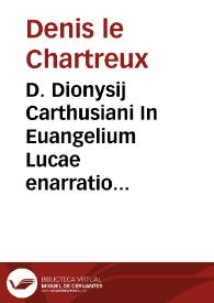 D. Dionysij Carthusiani In Euangelium Lucae enarratio praeclara admodum