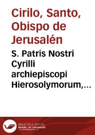 S. Patris Nostri Cyrilli archiepiscopi Hierosolymorum, Catecheses illuminatorum Hierosolymis XVIII et V Mystagogicae