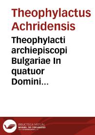 Theophylacti archiepiscopi Bulgariae In quatuor Domini nostri Iesu Christi Euangelia enarrationes luculentissimae