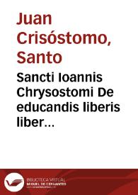 Sancti Ioannis Chrysostomi De educandis liberis liber aureus ;