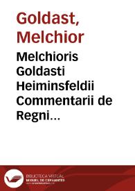 Melchioris Goldasti Heiminsfeldii Commentarii de Regni Bohemiae incorporatarumque provinciarum juribus ac privilegiis nec non de hereditaria successione regiae Bohemorum familiae