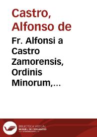 Fr. Alfonsi a Castro Zamorensis, Ordinis Minorum, Regularis Obseruantiae, De potestate legis poenalis libri duo