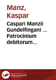 Caspari Manzii Gundelfingani ... Patrocinium debitorum calamitate belli depauperatorum