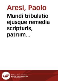 Mundi tribulatio ejusque remedia scripturis, patrum testimoniis exemplisque curiose illustrata ...