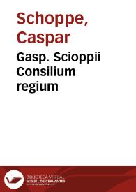 Gasp. Scioppii Consilium regium