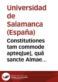 Constitutiones tam commode apteq[ue], quâ sancte Almae Salmanticensis academie toto terrarum orbe florentissime