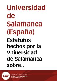 Estatutos hechos por la Vniuersidad de Salamanca sobre la orden que se ha de tener en las lecturas que han de leer los cathedraticos, assi de propiedad como de cathedrillas