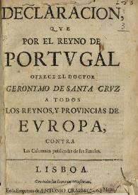 Declaración, que por el Reyno de Portugal ofrece el Doctor Geronymo de Santa Cruz a todos los Reynos, y Provincias de Europa, contra las calumnias publicadas de sus emulos
