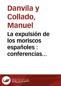 La expulsión de los moriscos españoles : conferencias pronunciadas en el Ateneo de Madrid