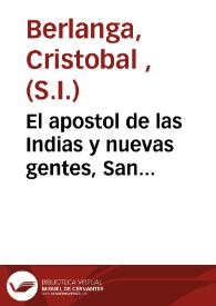El apostol de las Indias y nuevas gentes, San Francisco Xavier de la Compañia de Jesús : epitome de sus apostolicos hechos, virtudes y milagros... 