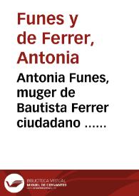 Antonia Funes, muger de Bautista Ferrer ciudadano ... con ... Don Fray Iuan Thomàs de Rocaberti Arçobispo, Virrey ...