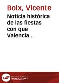 Noticia histórica de las fiestas con que Valencia celebró el siglo sexto de la venida a esta cap[i]tal de la milagrosa imagen del Salvador [Manuscrito]