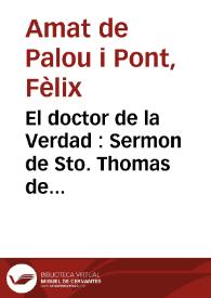 El doctor de la Verdad : Sermon de Sto. Thomas de Aquino que en las fiestas que... le consagra el colegio episcopal de Barcelona predicó...
