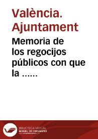 Memoria de los regocijos públicos con que la ... ciudad de Valencia celebró la libertad del rey ... Fernando Séptimo y su restablecimiento en el gobierno supremo de las Españas en 1823
