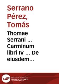Thomae Serrani ... Carminum libri IV ... De eiusdem Serrani vita et litteris Michaelis Garciae commentarium