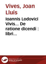 Ioannis Lodovici Vivis... De ratione dicendi : libri tres ; De consultatione