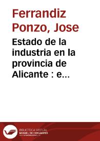 Estado de la industria en la provincia de Alicante : e indicacion de las nuevas industrias...