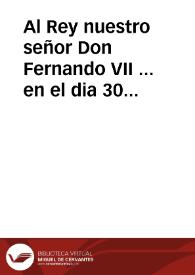 Al Rey nuestro señor Don Fernando VII ... en el dia 30 de mayo [Texto impreso] : soneto