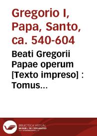 Beati Gregorii Papae operum [Texto impreso] : Tomus secundus : Complectens aliquot Sacrae scripturae expositiones, tum homilias Super Ezechielem.