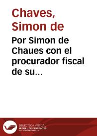 Por Simon de Chaues con el procurador fiscal de su Magestad [Texto impreso]