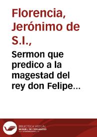 Sermon que predico a la magestad del rey don Felipe III ... el P. Geronimo de Florencia ... de la Compañia de Iesus, en las honras que Su Magestad hizo a ... D. Margarita, su muger ... : en S. Geronimo el Real de Madrid a 18 de Nouiembre de 1611 ....