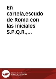 En cartela,escudo de Roma con las iniciales  S.P.Q.R., flanqueado por San Pedro y San Pablo.