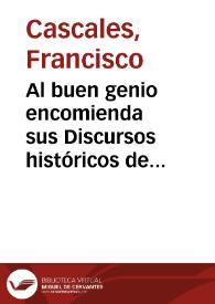 Al buen genio encomienda sus Discursos históricos de la muy noble y leal ciudad de Murcia ... Francisco Cascales.