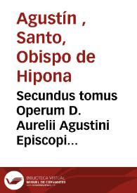 Secundus tomus Operum D. Aurelii Agustini Episcopi Hipponensis, Complectens Illius Epistolas, non mediocricura emendatus per Des. Erasmus Roterodamum