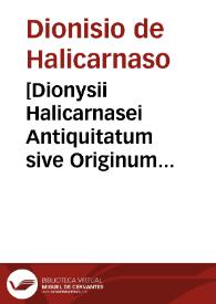 [Dionysii Halicarnasei Antiquitatum sive Originum romanorum libri XI].