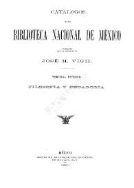 Catálogos de la Biblioteca Nacional de México, formados bajo la dirección de José M. Vigil. Tercera división. Filosofía y pedagogía
