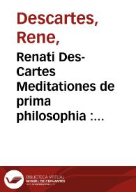 Renati Des-Cartes Meditationes de prima philosophia : in quibus Dei exsistentia & animae humanae à corpore distinctio, demonstrantur