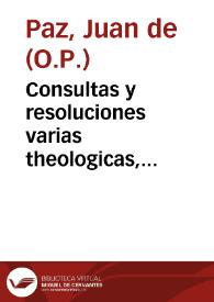 Consultas y resoluciones varias theologicas, juridicas, regulares y morales