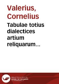 Tabulae totius dialectices artium reliquarum instrumenti, praecepta utilissima facili  compendio complectentes / ordine perspicuo digestae a Cornelio Valerio Ultraiectino.