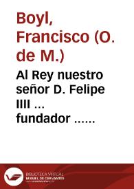 Al Rey nuestro señor D. Felipe IIII ... fundador ... del nueuo Patronazgo de sus reynos  en Santa Teresa Virgen... / el maestro F. Francisco Boyl...