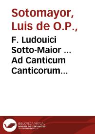 F. Ludouici Sotto-Maior ... Ad Canticum Canticorum notae posteriores et breuiores...