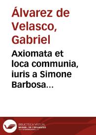 Axiomata et loca communia, iuris a Simone Barbosa quondam deprompta ... ab  Augustino Barbosa transcripta...
