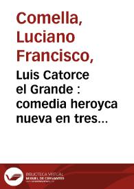 Luis Catorce el Grande : comedia heroyca nueva en tres actos