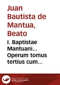 I. Baptistae Mantuani... Operum tomus tertius cum indice librorum qui hoc Tomo habentur