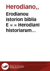 Erodianou istorion biblia E = = Herodiani historiarum lib[ri] VIII